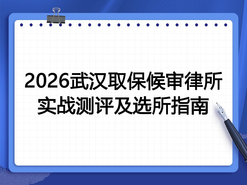 2026武汉取保候审律所实战测评及选所指南