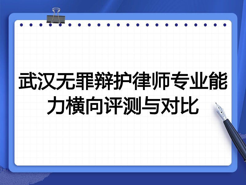 武汉无罪辩护律师专业能力横向评测与对比