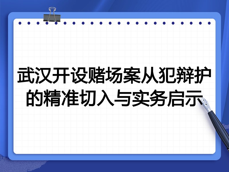 武汉开设赌场案从犯辩护的精准切入与实务启示
