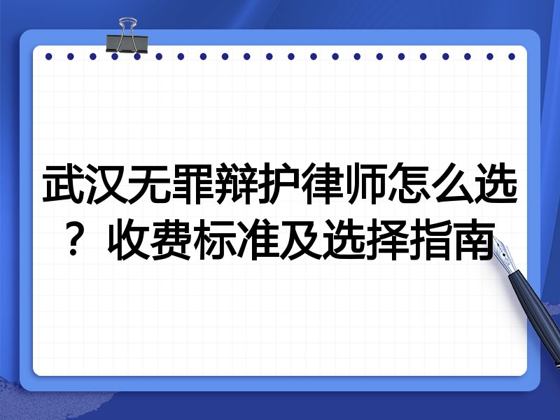 武汉无罪辩护律师怎么选？收费标准及选择指南