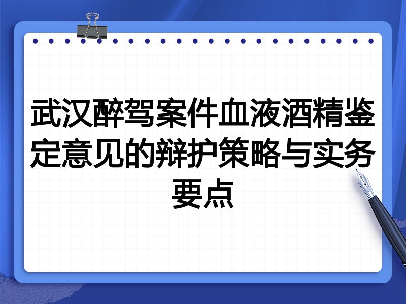 武汉醉驾案件血液酒精鉴定意见的辩护策略与实务要点