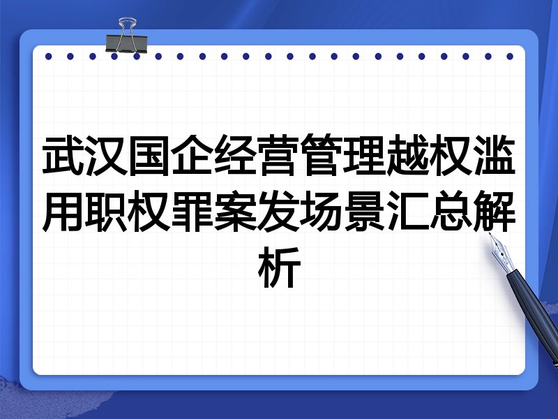 武汉国企经营管理越权滥用职权罪案发场景汇总解析