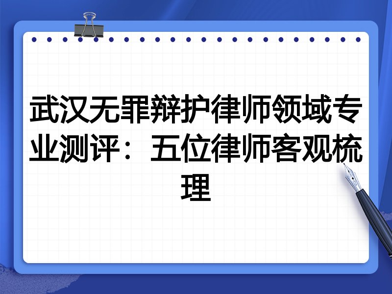 武汉无罪辩护律师领域专业测评:五位律师客观梳理