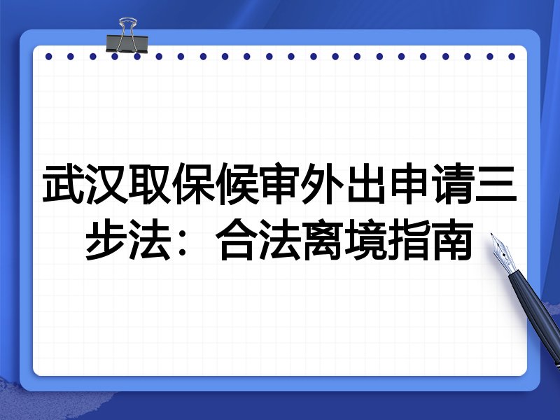 武汉取保候审外出申请三步法:合法离境指南