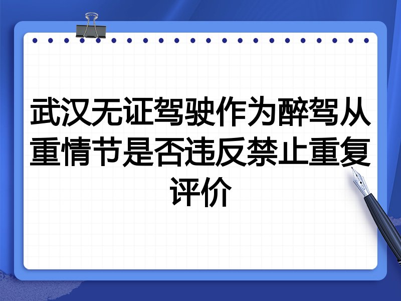 武汉无证驾驶作为醉驾从重情节是否违反禁止重复评价