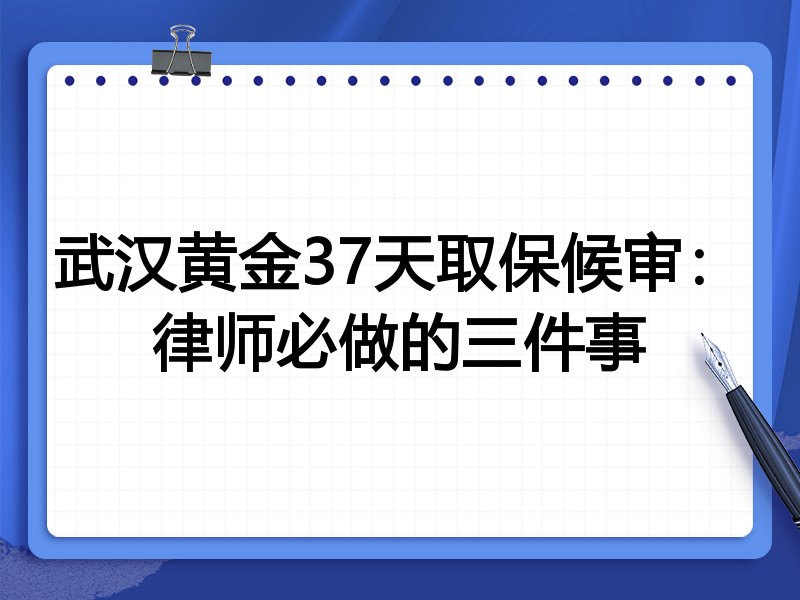 武汉黄金37天取保候审:律师必做的三件事