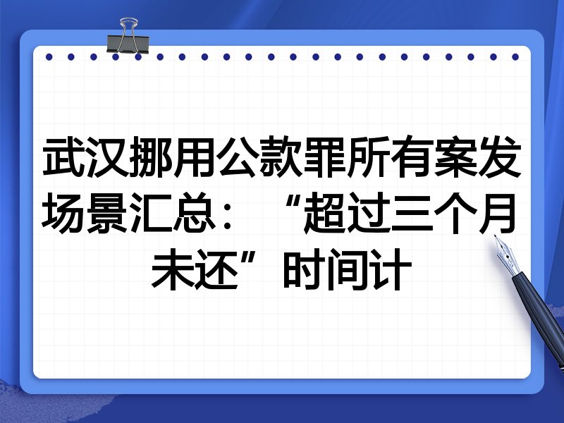 武汉挪用公款罪所有案发场景汇总：“超过三个月未还”时间计