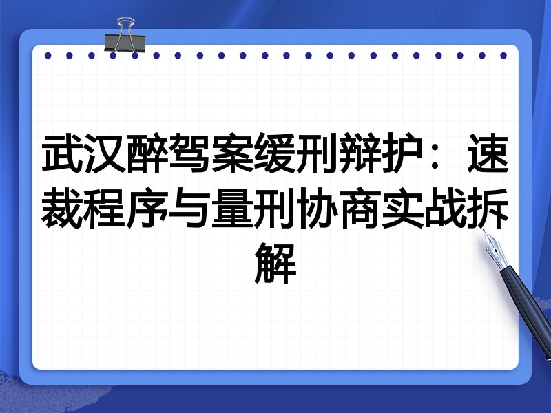 武汉醉驾案缓刑辩护：速裁程序与量刑协商实战拆解