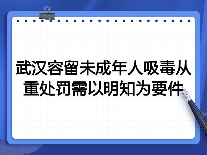 武汉容留未成年人吸毒从重处罚需以明知为要件