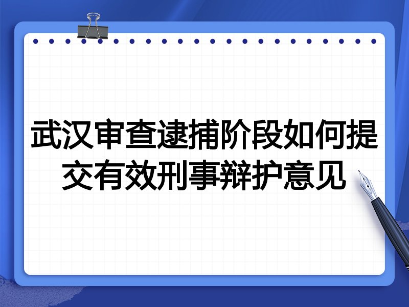 武汉审查逮捕阶段如何提交有效刑事辩护意见