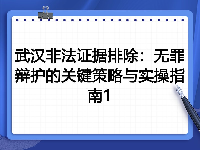 武汉非法证据排除：无罪辩护的关键策略与实操指南1