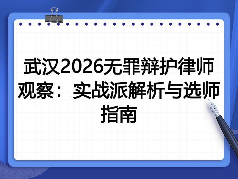 武汉2026无罪辩护律师观察：实战派解析与选师指南