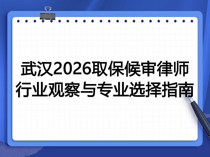 武汉2026取保候审律师行业观察与专业选择指南