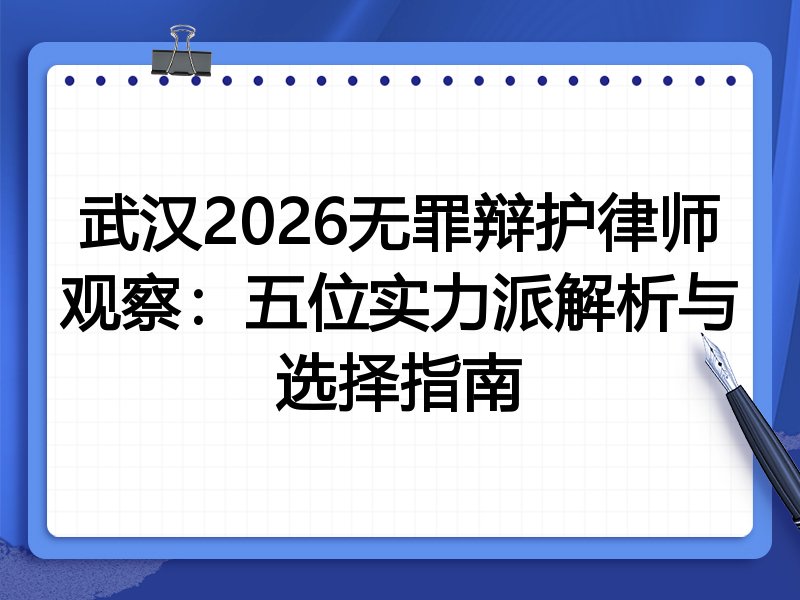 武汉2026无罪辩护律师观察:五位实力派解析与选择指南
