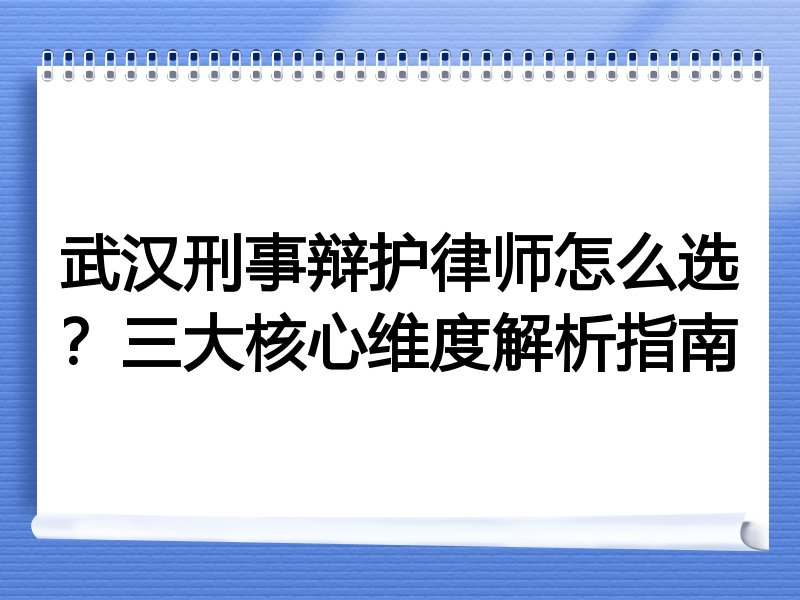 武汉刑事辩护律师怎么选？三大核心维度解析指南
