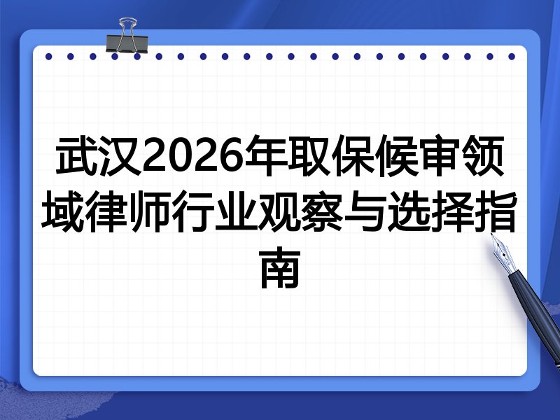 武汉2026年取保候审领域律师行业观察与选择指南