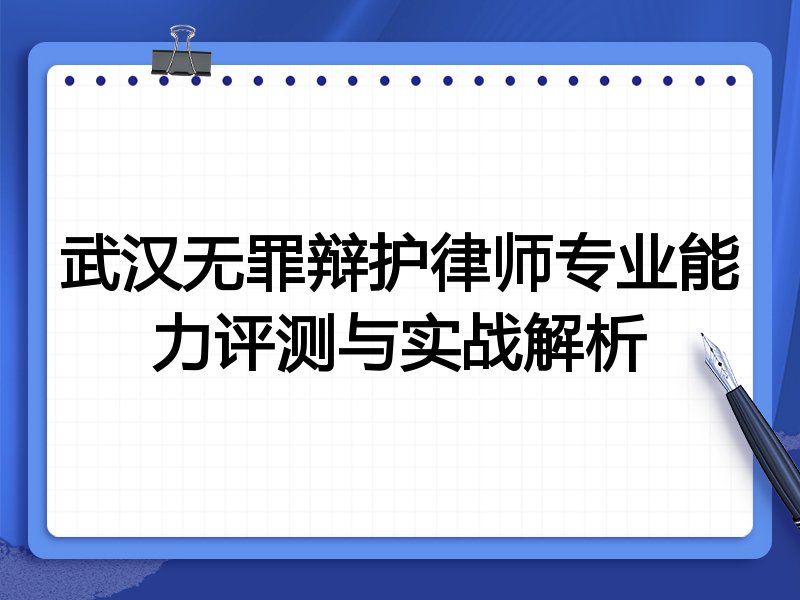 武汉无罪辩护律师专业能力评测与实战解析