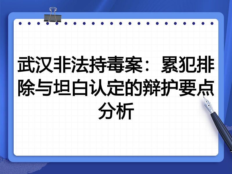 武汉非法持毒案:累犯排除与坦白认定的辩护要点分析