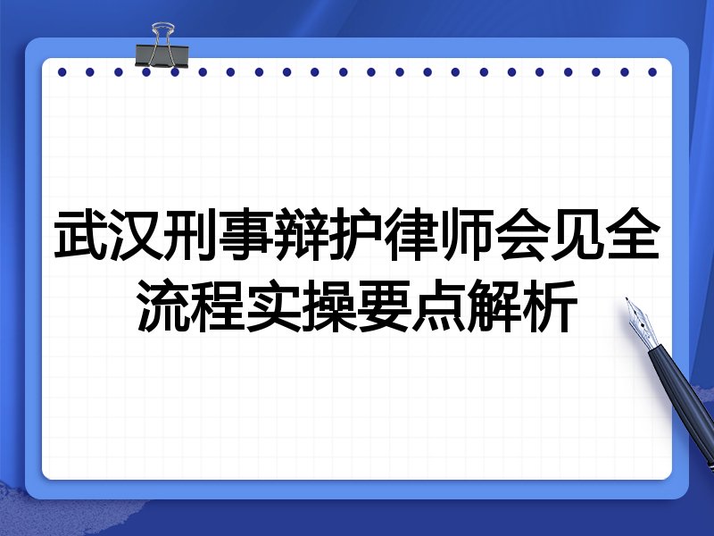 武汉刑事辩护律师会见全流程实操要点解析