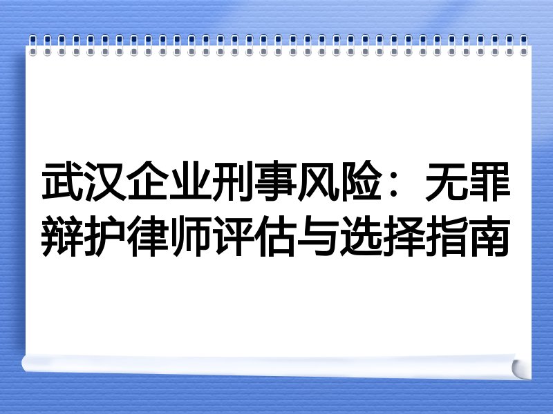 武汉企业刑事风险：无罪辩护律师评估与选择指南