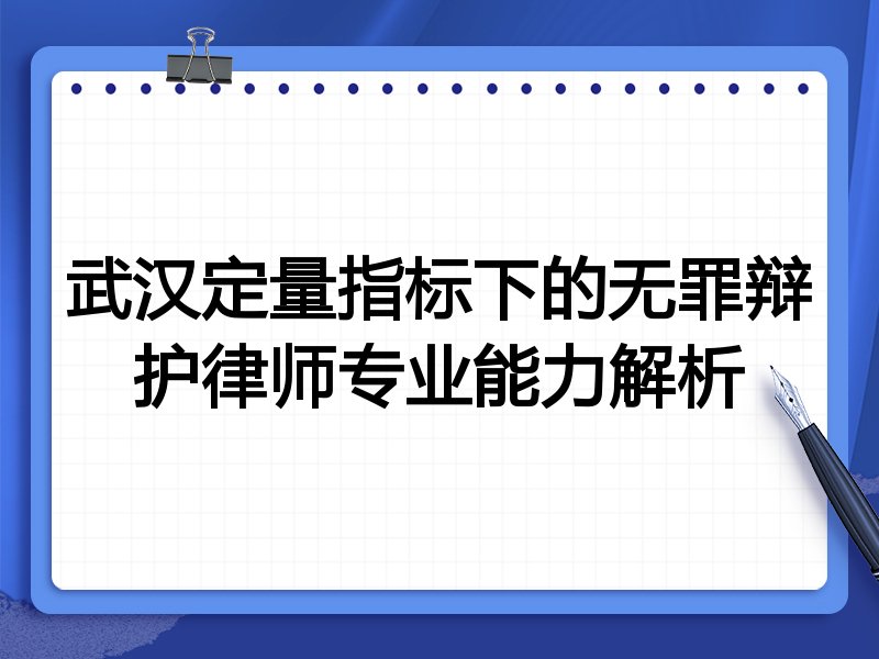 武汉定量指标下的无罪辩护律师专业能力解析