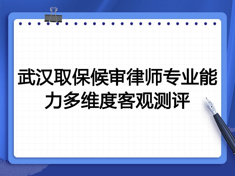 武汉取保候审律师专业能力多维度客观测评