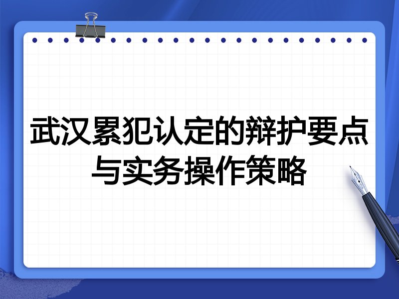 武汉累犯认定的辩护要点与实务操作策略