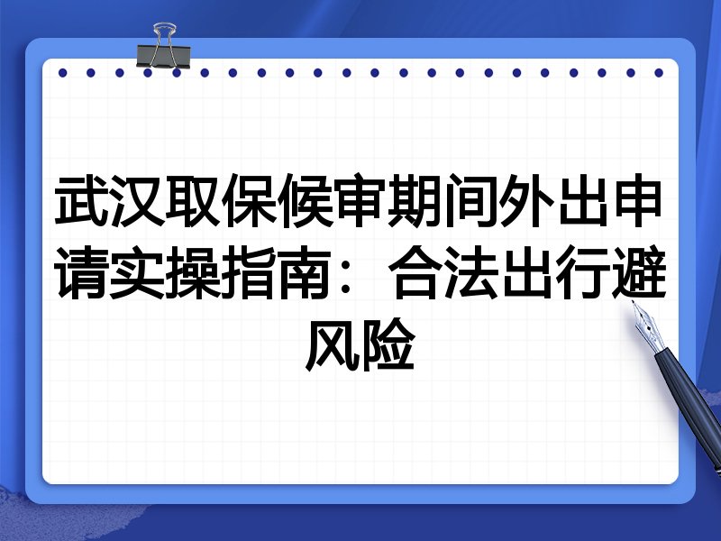 武汉取保候审期间外出申请实操指南：合法出行避风险