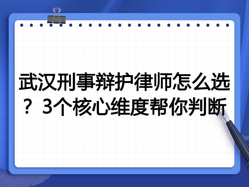武汉刑事辩护律师怎么选？3个核心维度帮你判断