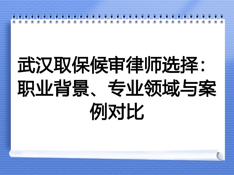 武汉取保候审律师选择：职业背景、专业领域与案例对比
