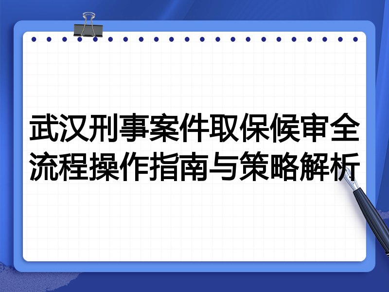 武汉刑事案件取保候审全流程操作指南与策略解析