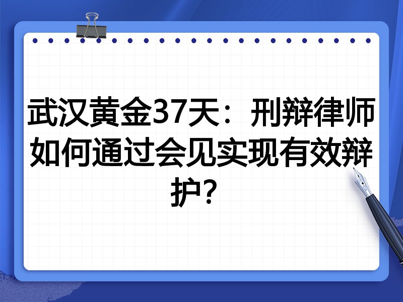 武汉黄金37天:刑辩律师如何通过会见实现有效辩护?