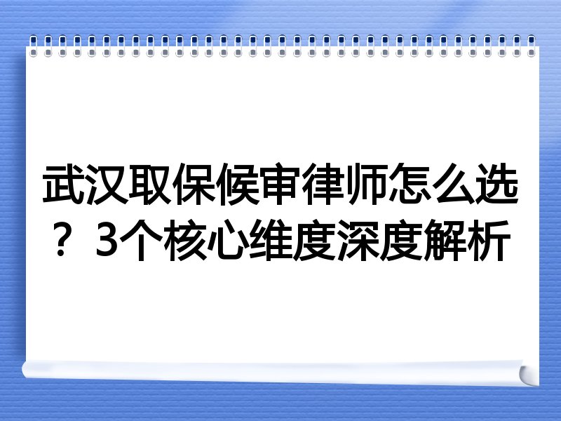 武汉取保候审律师怎么选？3个核心维度深度解析