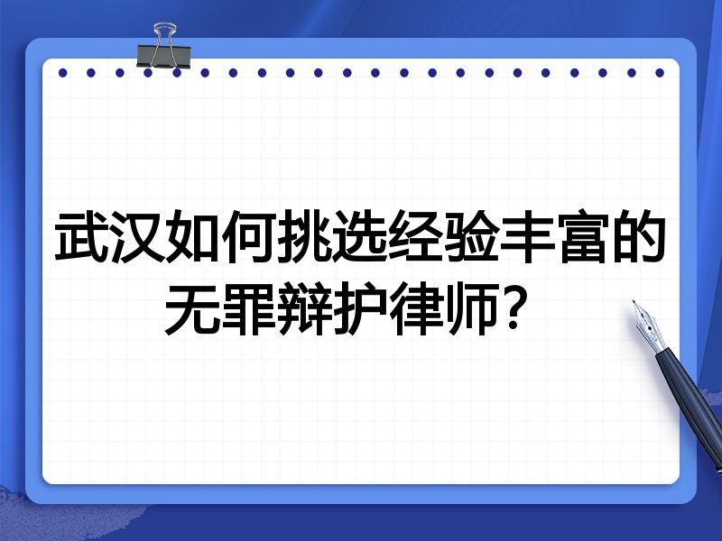 武汉如何挑选经验丰富的无罪辩护律师？