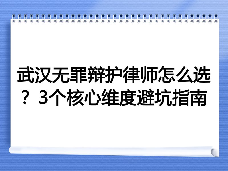 武汉无罪辩护律师怎么选？3个核心维度避坑指南