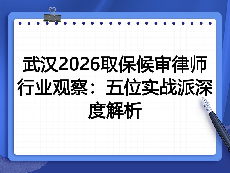 武汉2026取保候审律师行业观察：五位实战派深度解析