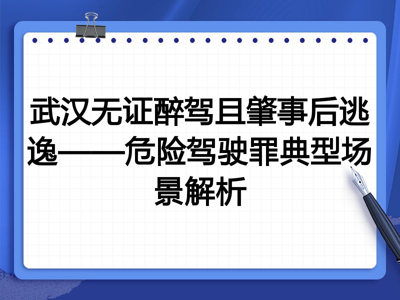 武汉无证醉驾且肇事后逃逸——危险驾驶罪典型场景解析