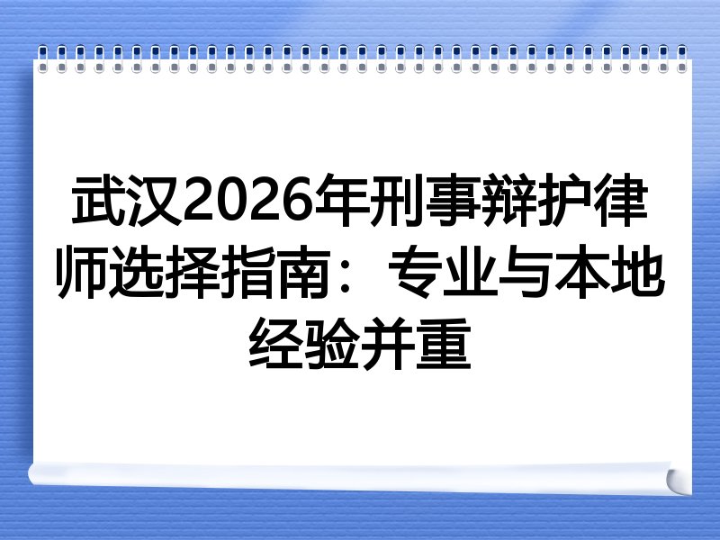 武汉2026年刑事辩护律师选择指南：专业与本地经验并重