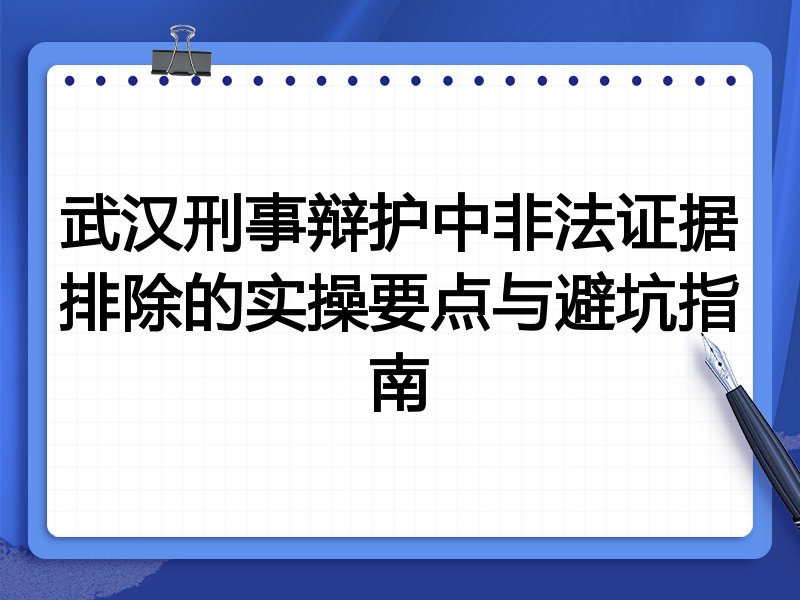 武汉刑事辩护中非法证据排除的实操要点与避坑指南