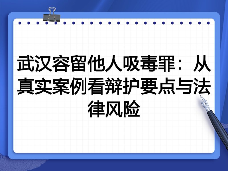 武汉容留他人吸毒罪:从真实案例看辩护要点与法律风险