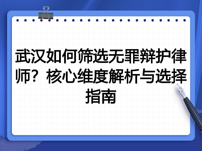武汉如何筛选无罪辩护律师？核心维度解析与选择指南