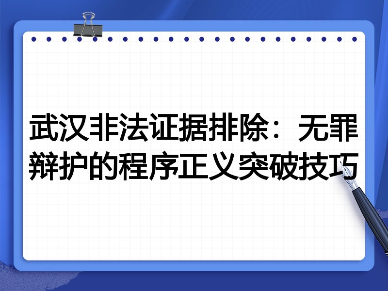 武汉非法证据排除:无罪辩护的程序正义突破技巧