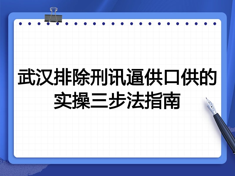 武汉排除刑讯逼供口供的实操三步法指南