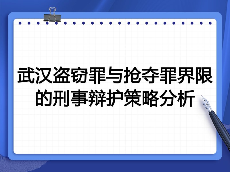 武汉盗窃罪与抢夺罪界限的刑事辩护策略分析