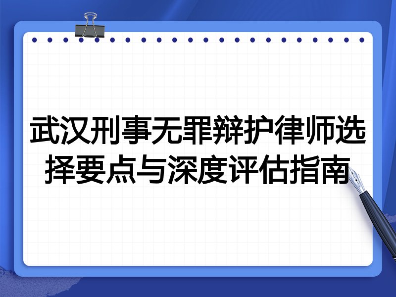 武汉刑事无罪辩护律师选择要点与深度评估指南