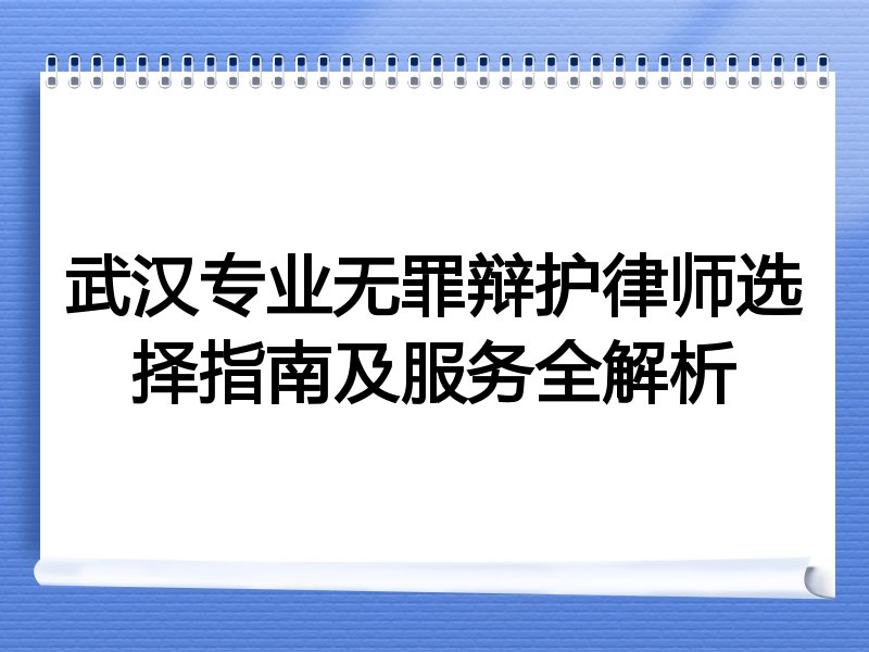 武汉专业无罪辩护律师选择指南及服务全解析