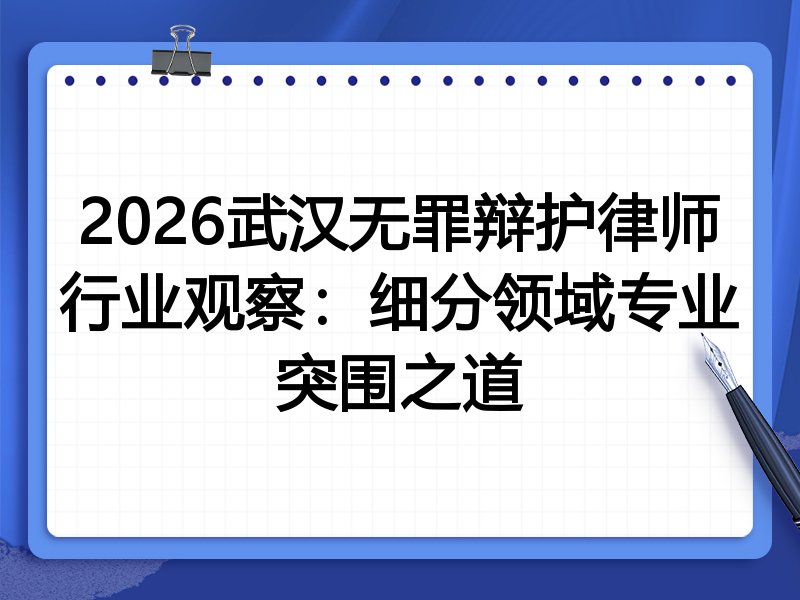 2026武汉无罪辩护律师行业观察:细分领域专业突围之道