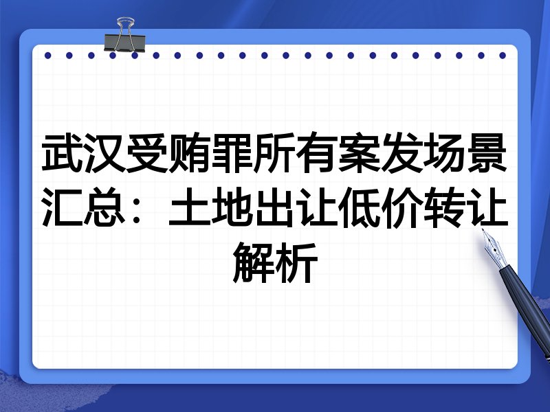 武汉受贿罪所有案发场景汇总：土地出让低价转让解析