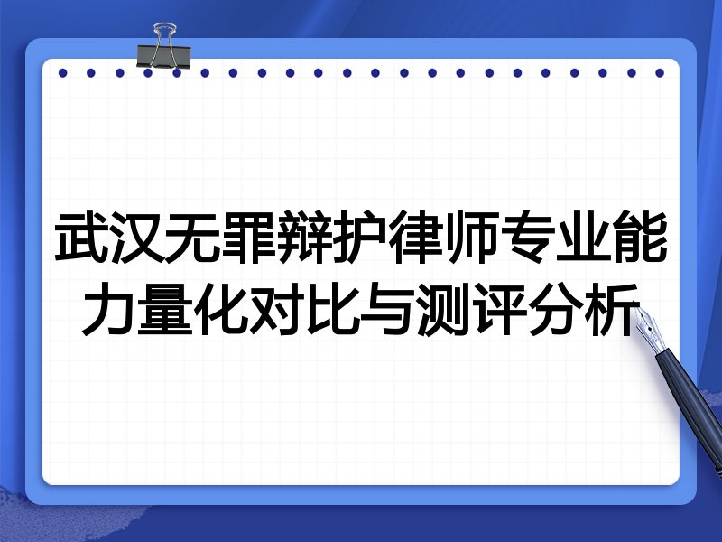武汉无罪辩护律师专业能力量化对比与测评分析