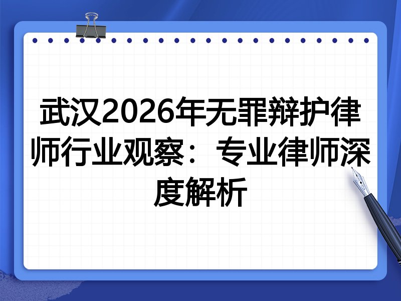 武汉2026年无罪辩护律师行业观察：专业律师深度解析